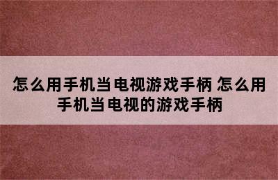 怎么用手机当电视游戏手柄 怎么用手机当电视的游戏手柄